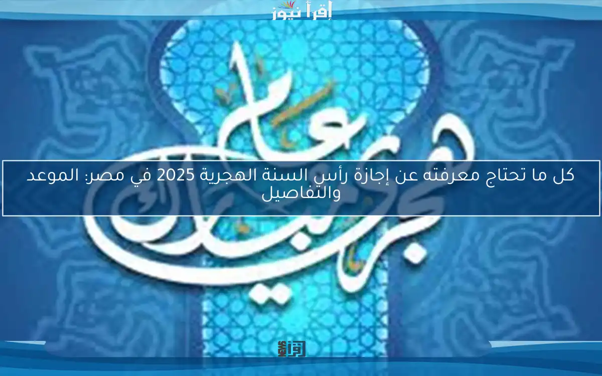 كل ما تحتاج معرفته عن إجازة رأس السنة الهجرية 2025 في مصر: الموعد والتفاصيل