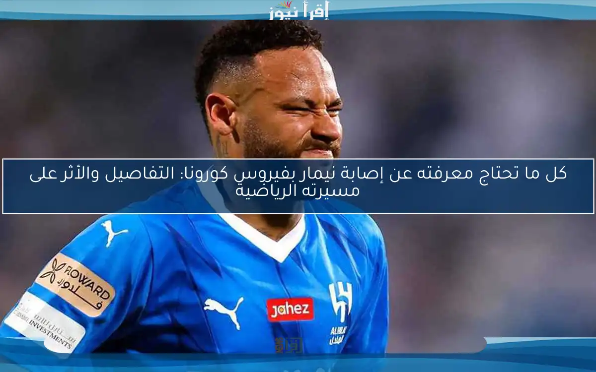 كل ما تحتاج معرفته عن إصابة نيمار بفيروس كورونا: التفاصيل والأثر على مسيرته الرياضية