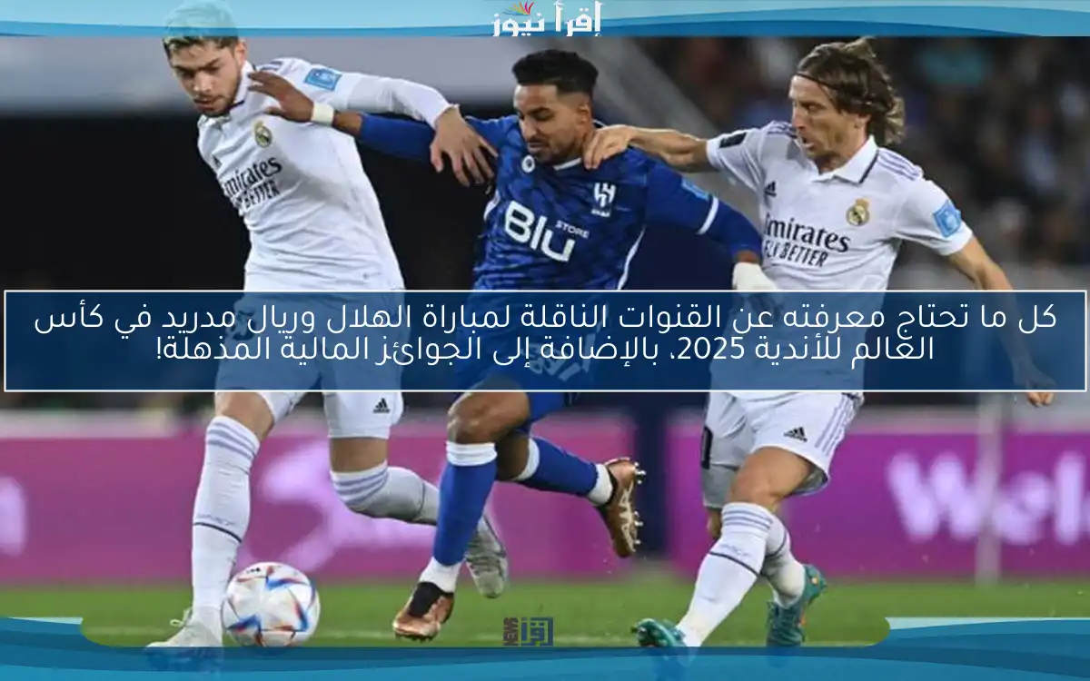 كل ما تحتاج معرفته عن القنوات الناقلة لمباراة الهلال وريال مدريد في كأس العالم للأندية 2025، بالإضافة إلى الجوائز المالية المذهلة!