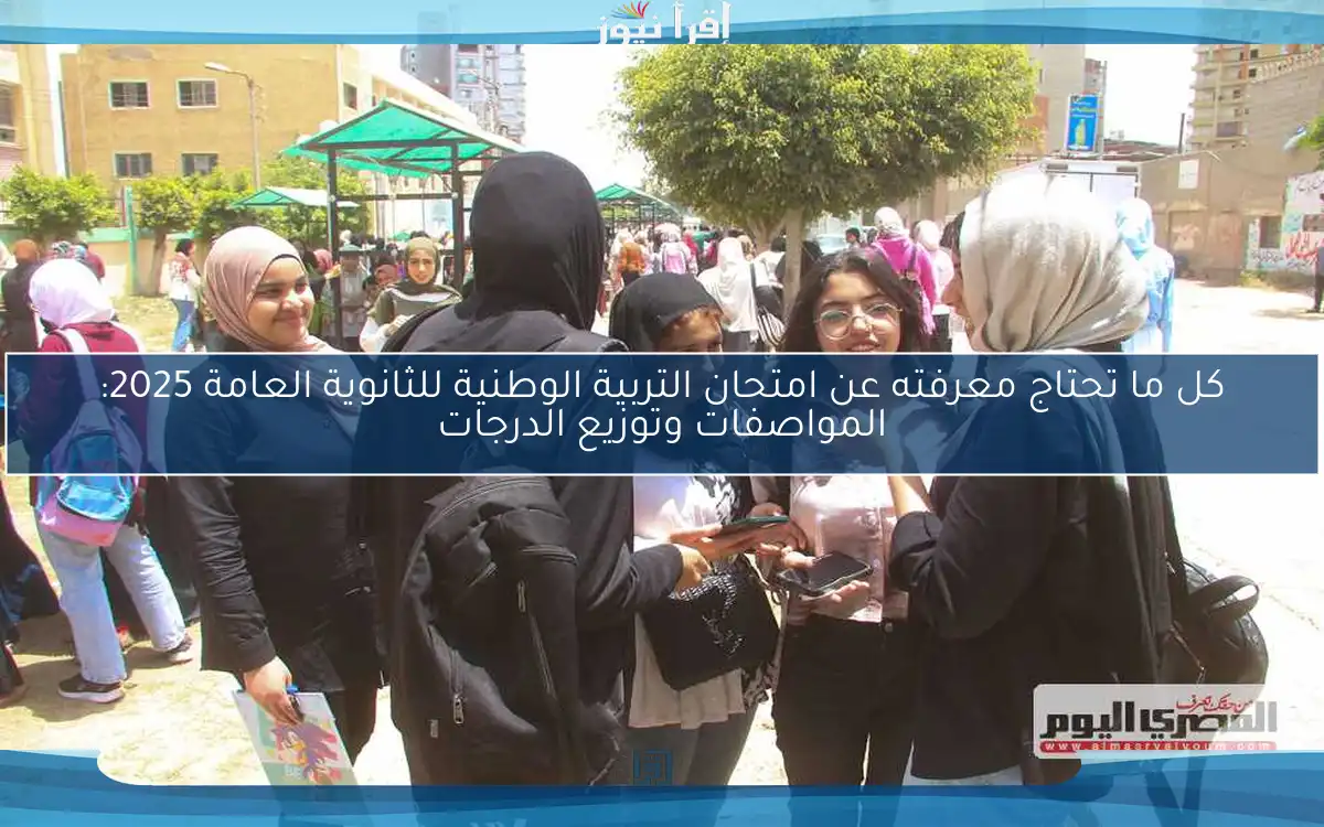 كل ما تحتاج معرفته عن امتحان التربية الوطنية للثانوية العامة 2025: المواصفات وتوزيع الدرجات