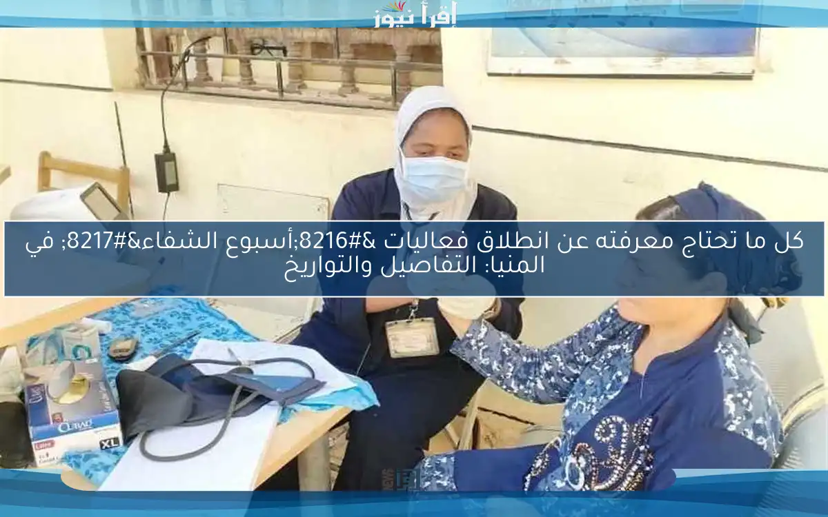 كل ما تحتاج معرفته عن انطلاق فعاليات ‘أسبوع الشفاء’ في المنيا: التفاصيل والتواريخ
