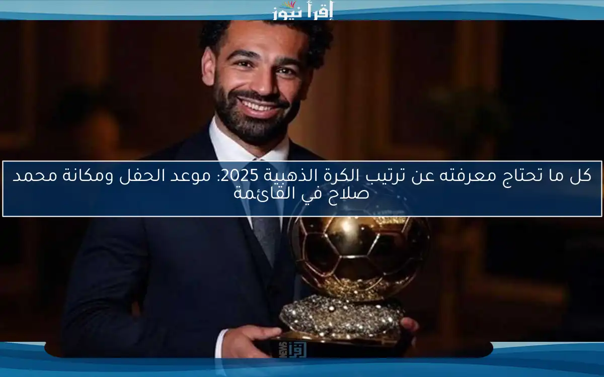 كل ما تحتاج معرفته عن ترتيب الكرة الذهبية 2025: موعد الحفل ومكانة محمد صلاح في القائمة