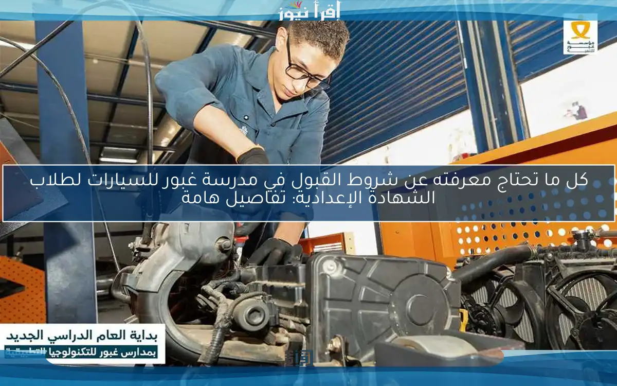 كل ما تحتاج معرفته عن شروط القبول في مدرسة غبور للسيارات لطلاب الشهادة الإعدادية: تفاصيل هامة