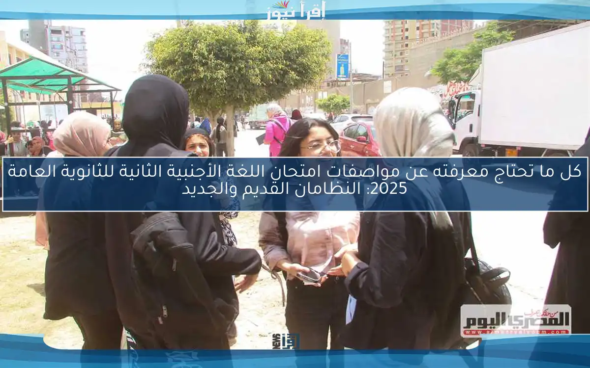 كل ما تحتاج معرفته عن مواصفات امتحان اللغة الأجنبية الثانية للثانوية العامة 2025: النظامان القديم والجديد