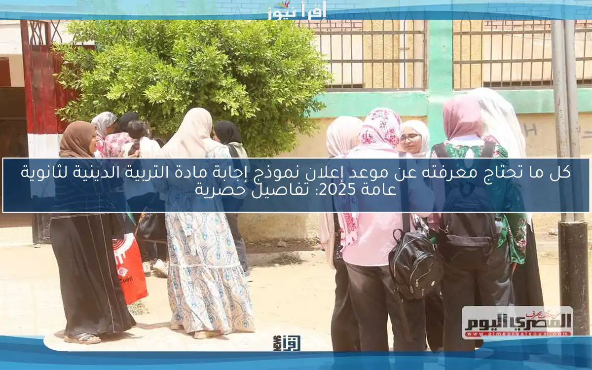 كل ما تحتاج معرفته عن موعد إعلان نموذج إجابة مادة التربية الدينية لثانوية عامة 2025: تفاصيل حصرية