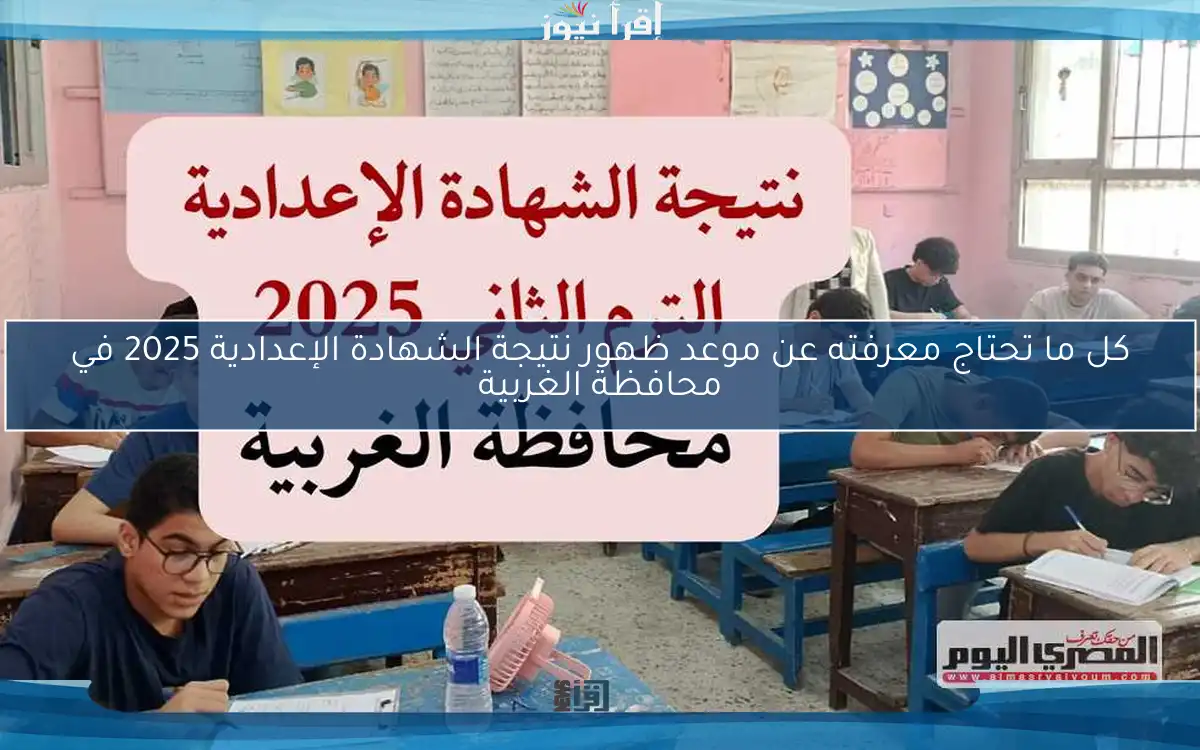 كل ما تحتاج معرفته عن موعد ظهور نتيجة الشهادة الإعدادية 2025 في محافظة الغربية