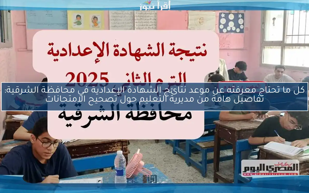 كل ما تحتاج معرفته عن موعد نتائج الشهادة الإعدادية في محافظة الشرقية: تفاصيل هامة من مديرية التعليم حول تصحيح الامتحانات