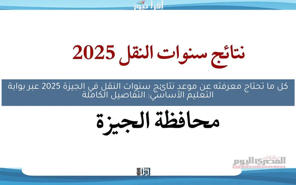 كل ما تحتاج معرفته عن موعد نتائج سنوات النقل في الجيزة 2025 عبر بوابة التعليم الأساسي: التفاصيل الكاملة