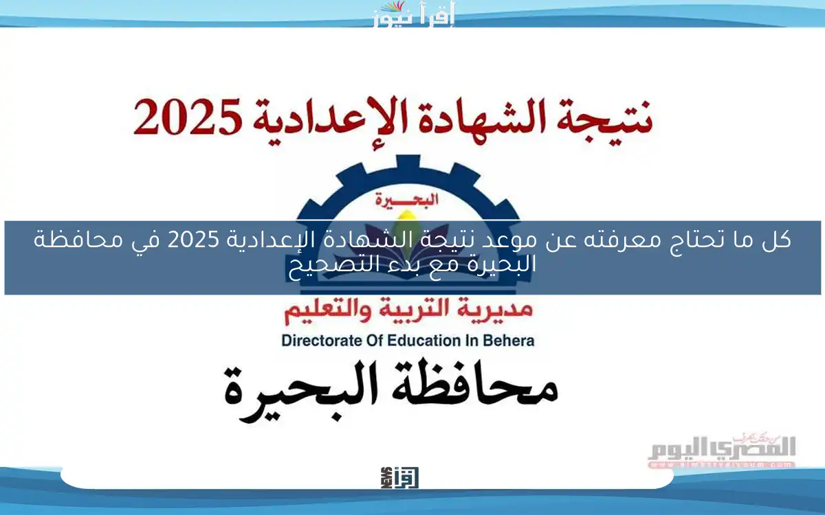 كل ما تحتاج معرفته عن موعد نتيجة الشهادة الإعدادية 2025 في محافظة البحيرة مع بدء التصحيح