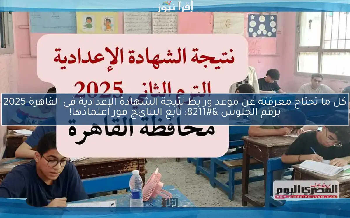 كل ما تحتاج معرفته عن موعد ورابط نتيجة الشهادة الإعدادية في القاهرة 2025 برقم الجلوس – تابع النتائج فور اعتمادها!