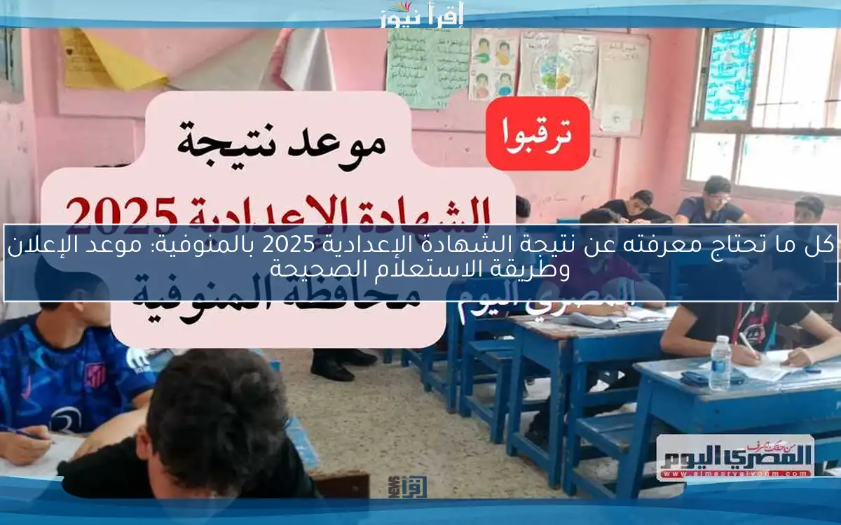 كل ما تحتاج معرفته عن نتيجة الشهادة الإعدادية 2025 بالمنوفية: موعد الإعلان وطريقة الاستعلام الصحيحة