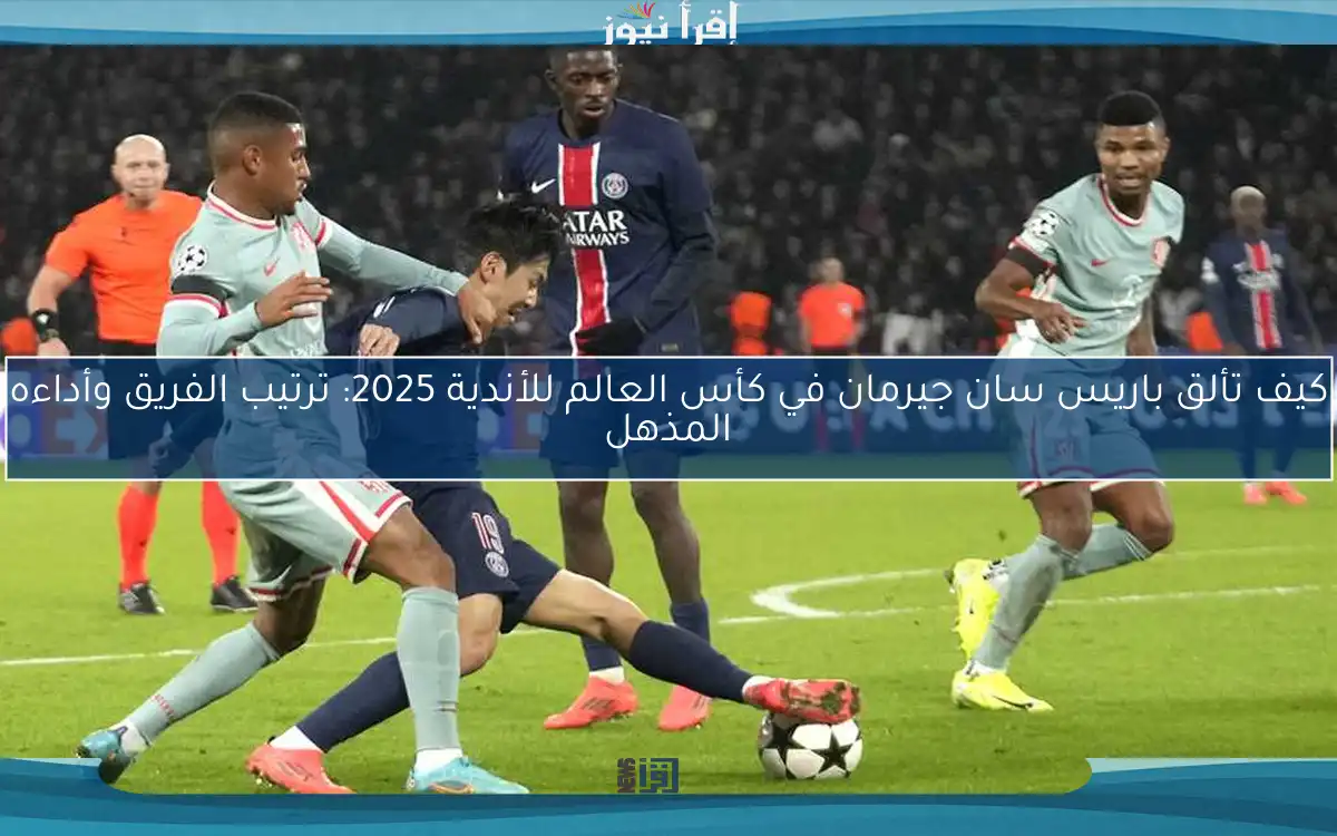 كيف تألق باريس سان جيرمان في كأس العالم للأندية 2025: ترتيب الفريق وأداءه المذهل