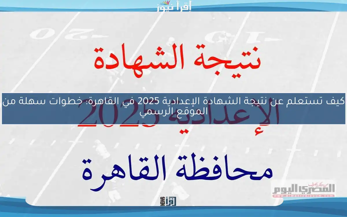 كيف تستعلم عن نتيجة الشهادة الإعدادية 2025 في القاهرة: خطوات سهلة من الموقع الرسمي