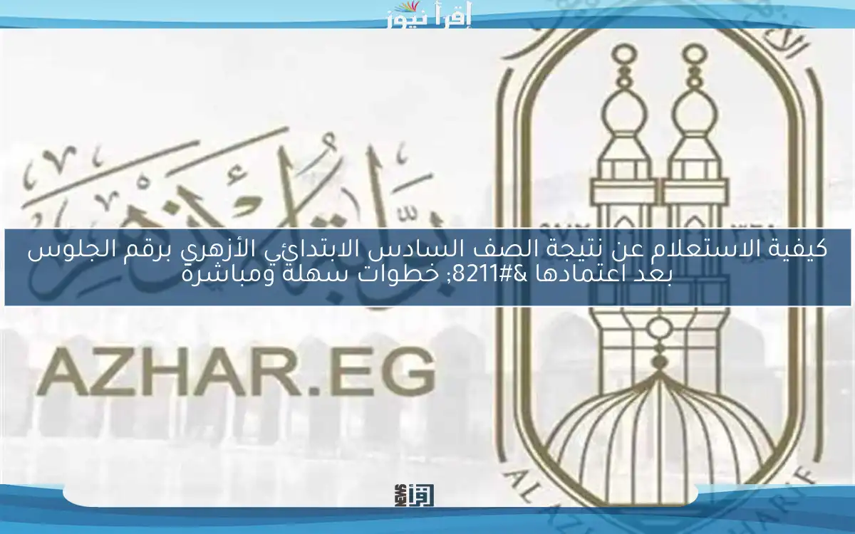 كيفية الاستعلام عن نتيجة الصف السادس الابتدائي الأزهري برقم الجلوس بعد اعتمادها – خطوات سهلة ومباشرة