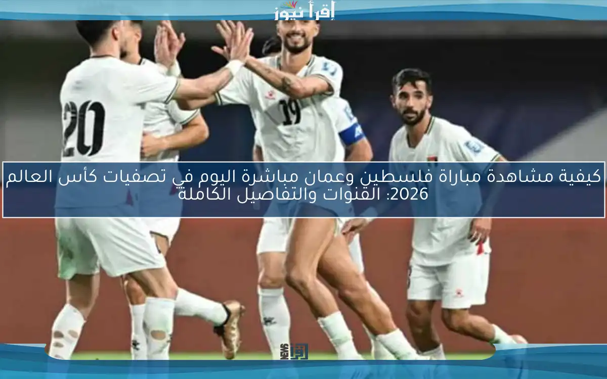 كيفية مشاهدة مباراة فلسطين وعمان مباشرة اليوم في تصفيات كأس العالم 2026: القنوات والتفاصيل الكاملة