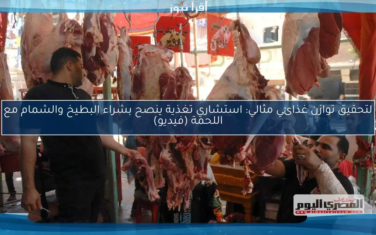 لتحقيق توازن غذائي مثالي: استشاري تغذية ينصح بشراء البطيخ والشمام مع اللحمة (فيديو)