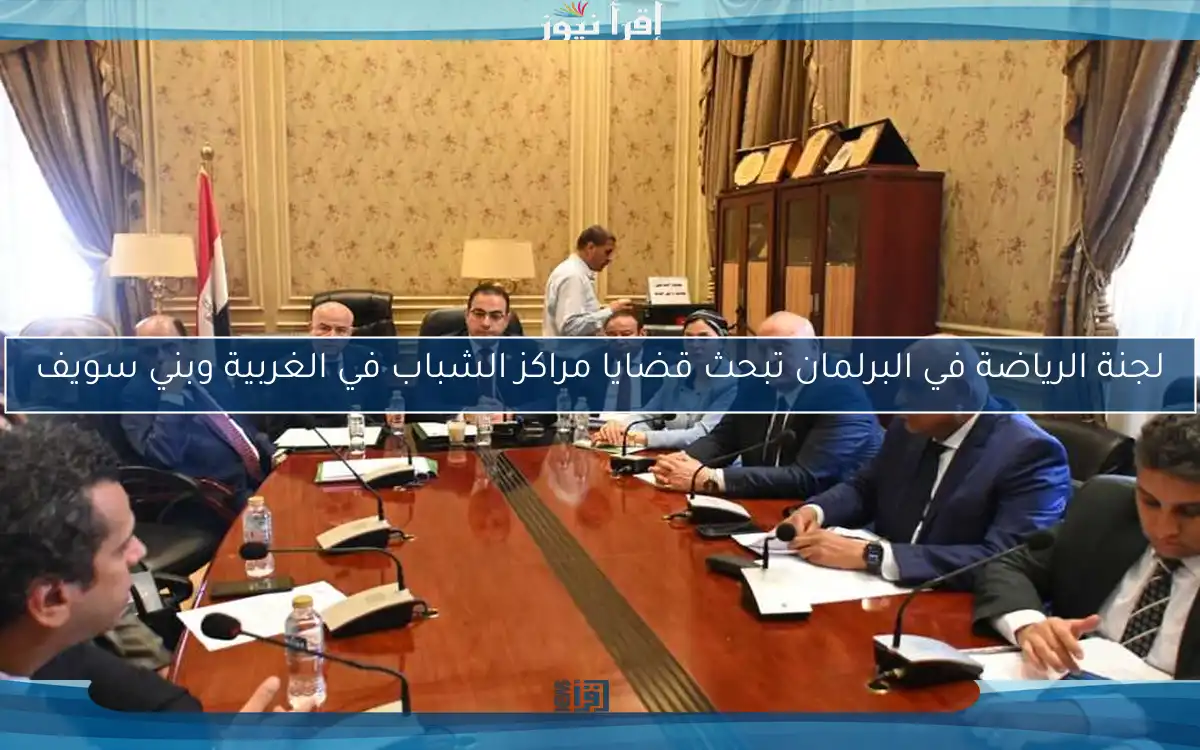 لجنة الرياضة في البرلمان تبحث قضايا مراكز الشباب في الغربية وبني سويف