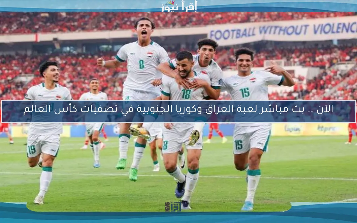 الآن .. بث مباشر لعبة العراق وكوريا الجنوبية في تصفيات كأس العالم