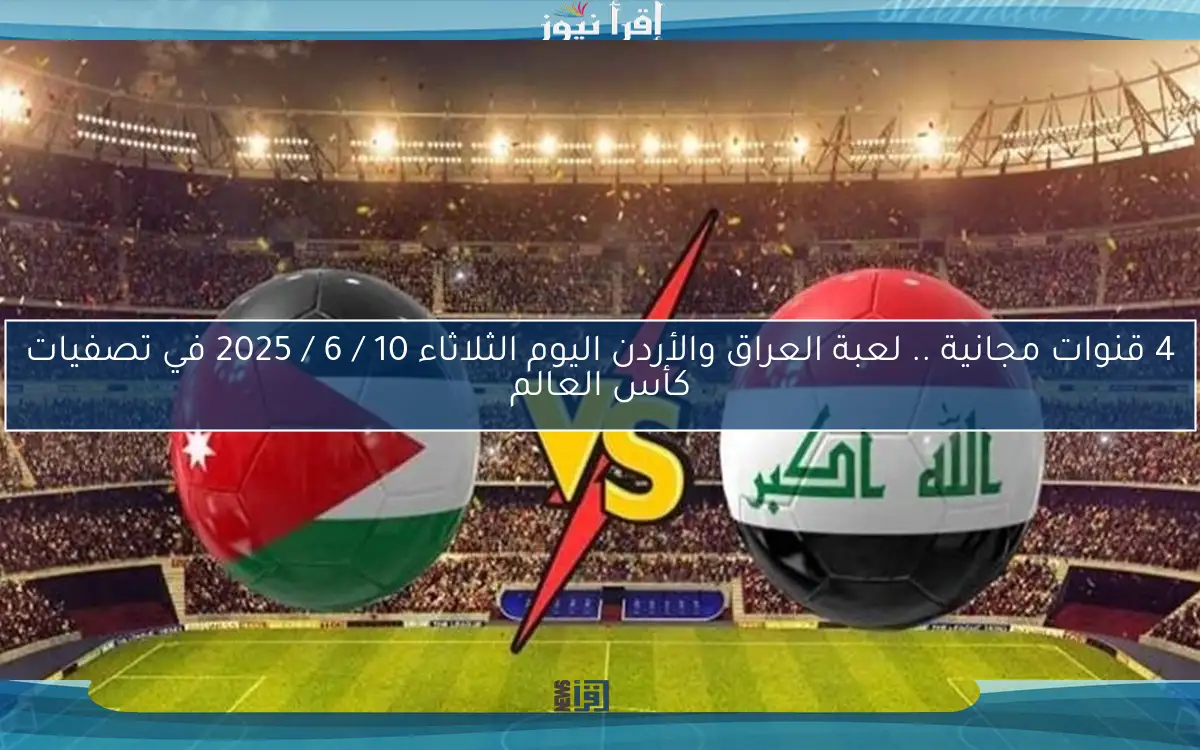 4 قنوات مجانية .. لعبة العراق والأردن اليوم الثلاثاء 10 / 6 / 2025 في تصفيات كأس العالم