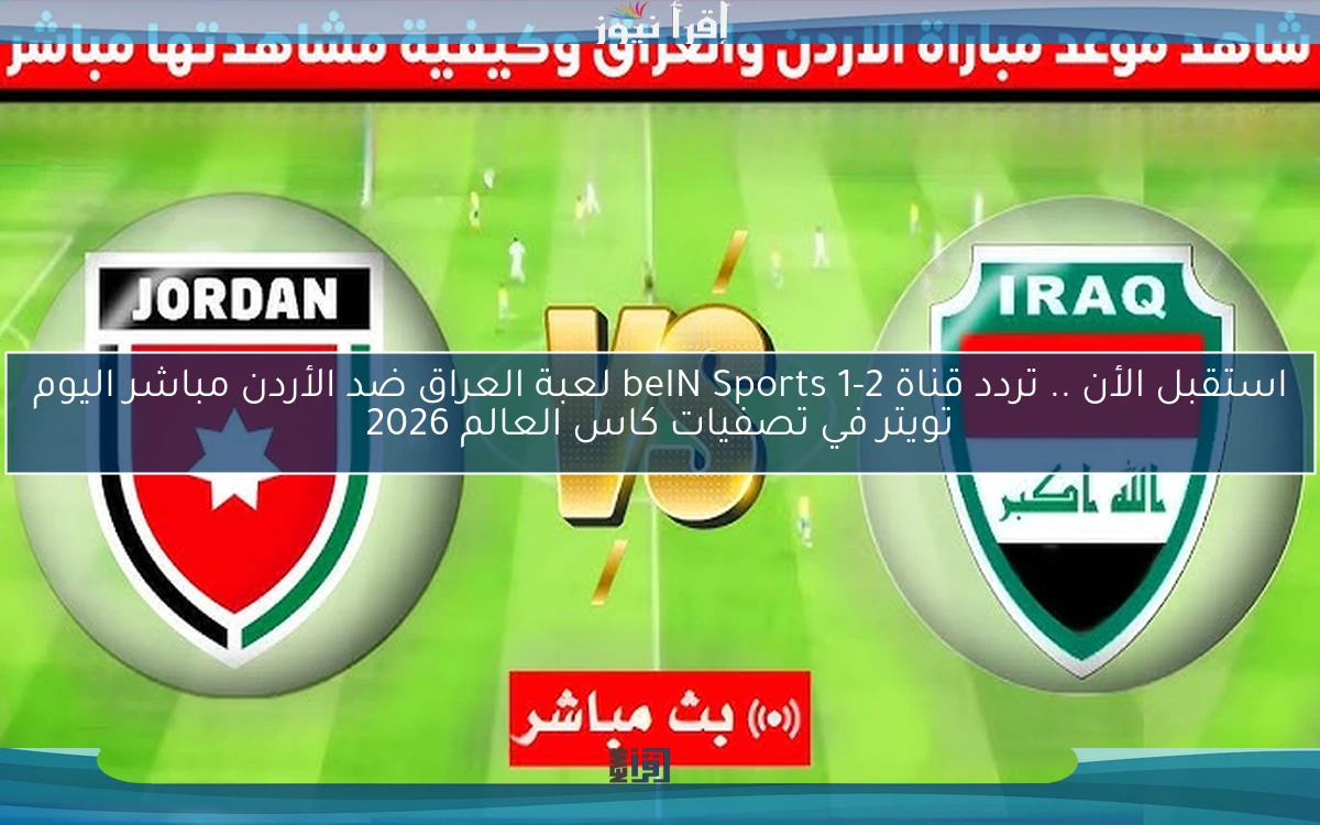 استقبل الأن .. تردد قناة beIN Sports 1-2 لعبة العراق ضد الأردن مباشر اليوم تويتر في تصفيات كاس العالم 2026