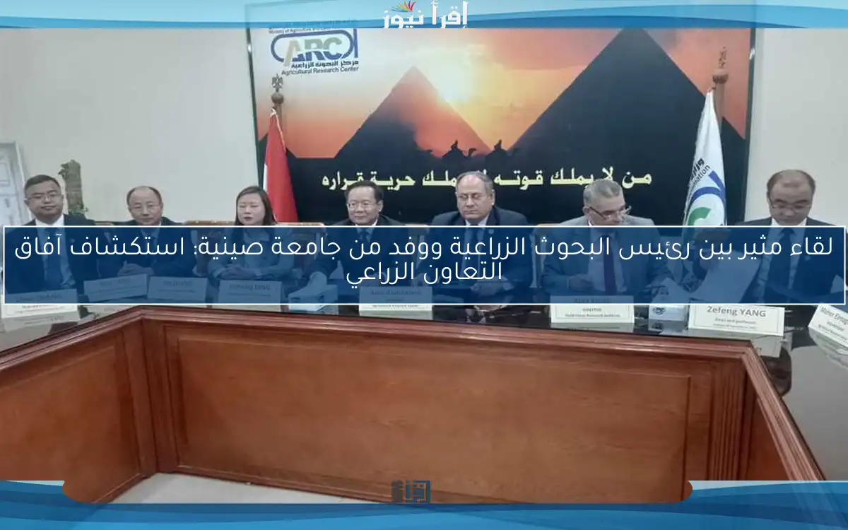 لقاء مثير بين رئيس البحوث الزراعية ووفد من جامعة صينية: استكشاف آفاق التعاون الزراعي