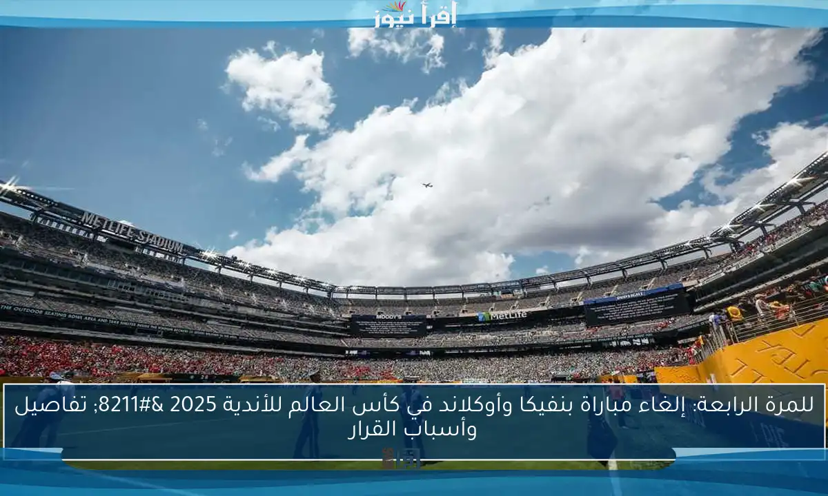 للمرة الرابعة: إلغاء مباراة بنفيكا وأوكلاند في كأس العالم للأندية 2025 – تفاصيل وأسباب القرار