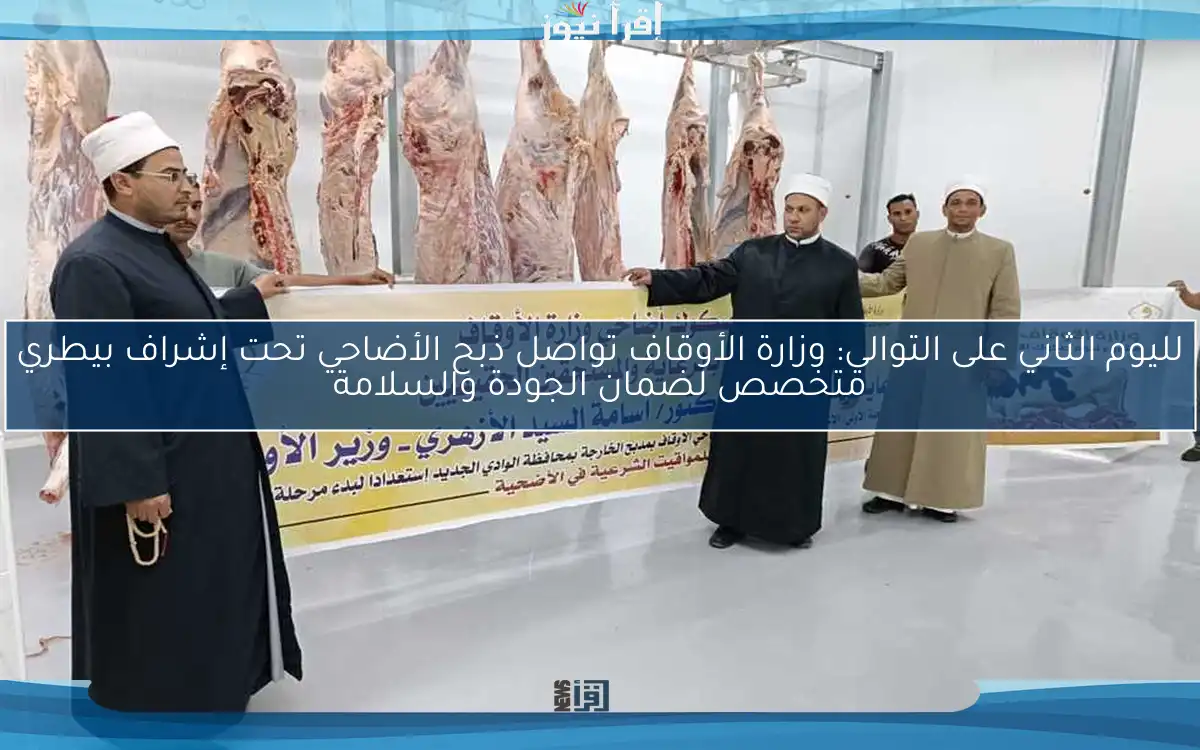 لليوم الثاني على التوالي: وزارة الأوقاف تواصل ذبح الأضاحي تحت إشراف بيطري متخصص لضمان الجودة والسلامة