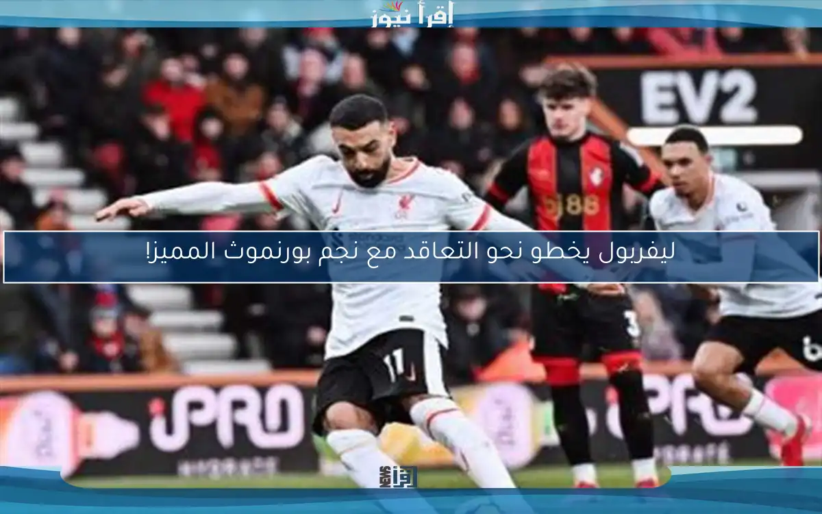 ليفربول يخطو نحو التعاقد مع نجم بورنموث المميز!