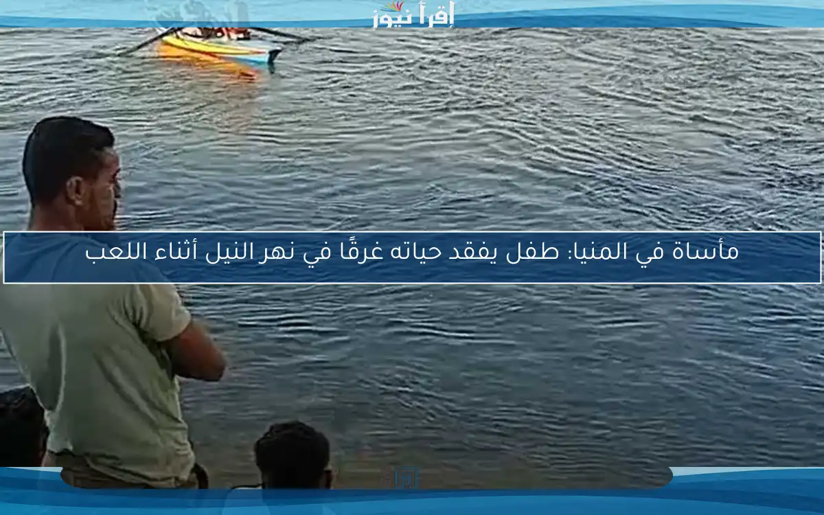 مأساة في المنيا: طفل يفقد حياته غرقًا في نهر النيل أثناء اللعب