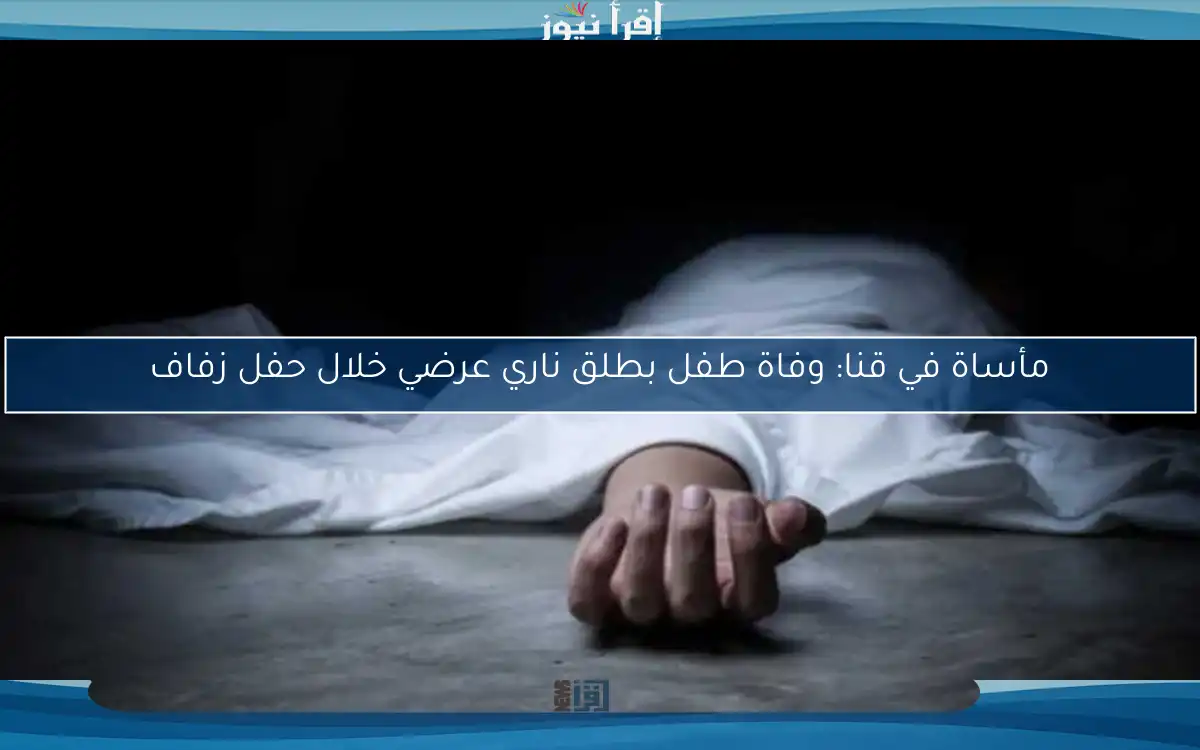 مأساة في قنا: وفاة طفل بطلق ناري عرضي خلال حفل زفاف