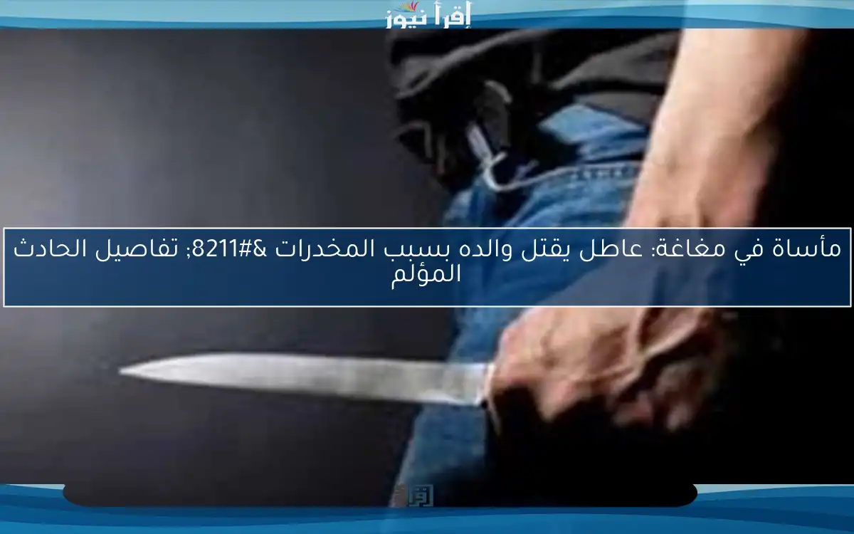 مأساة في مغاغة: عاطل يقتل والده بسبب المخدرات – تفاصيل الحادث المؤلم