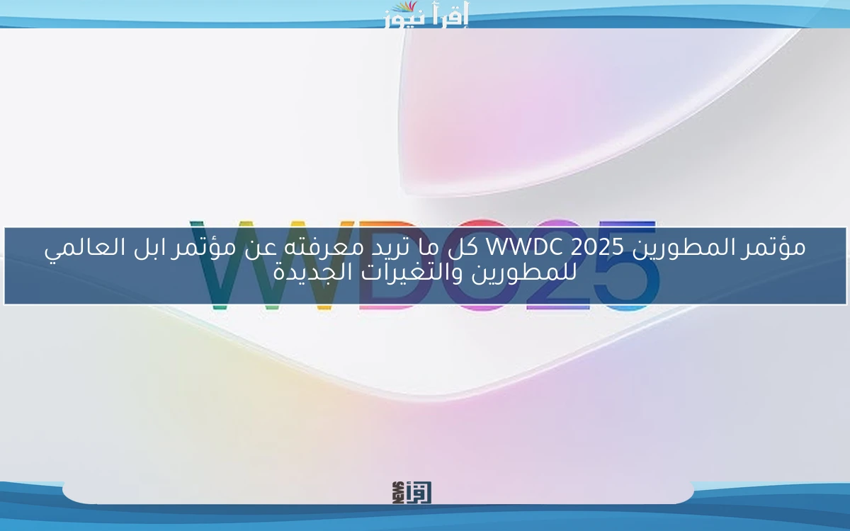 مؤتمر المطورين WWDC 2025 كل ما تريد معرفته عن مؤتمر ابل العالمي للمطورين والتغيرات الجديدة