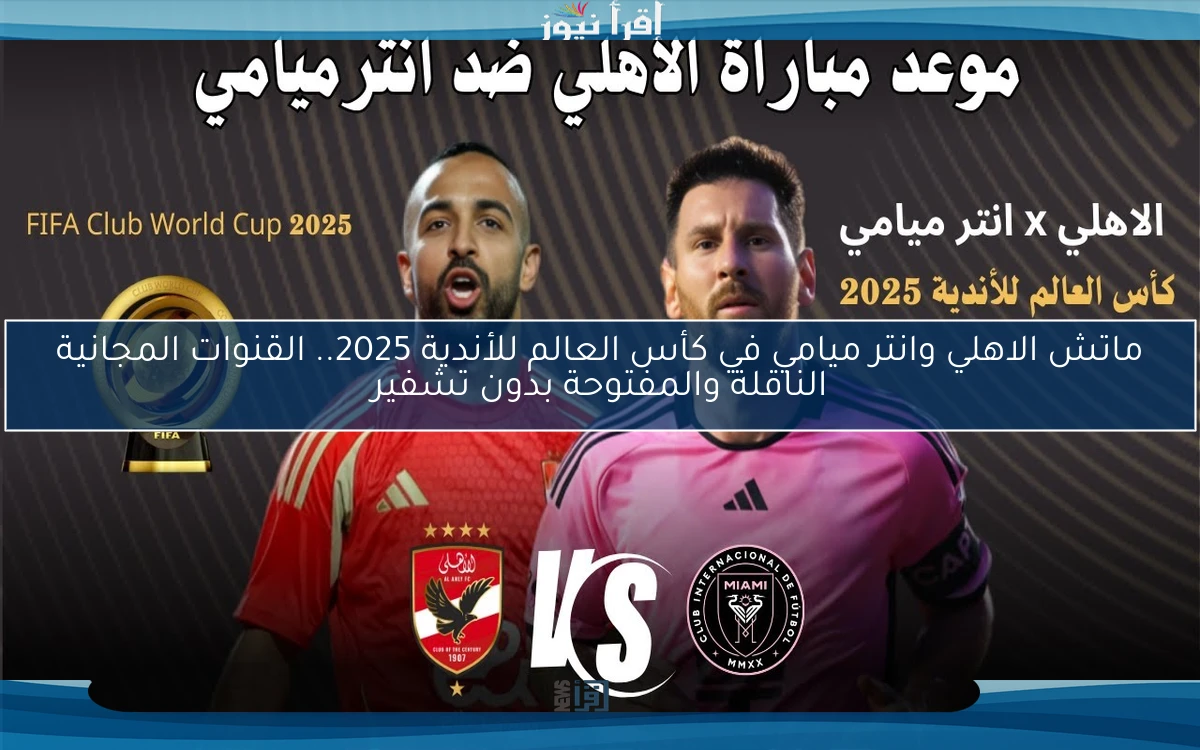 ماتش الاهلي وانتر ميامي في كأس العالم للأندية 2025.. القنوات المجانية الناقلة والمفتوحة بدون تشفير