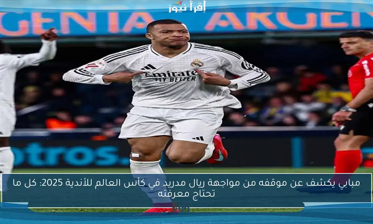 مبابي يكشف عن موقفه من مواجهة ريال مدريد في كأس العالم للأندية 2025: كل ما تحتاج معرفته