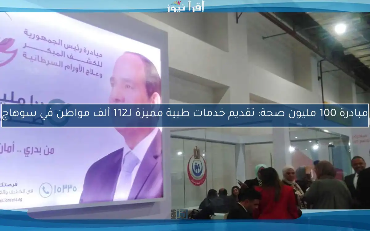 مبادرة 100 مليون صحة: تقديم خدمات طبية مميزة لـ112 ألف مواطن في سوهاج