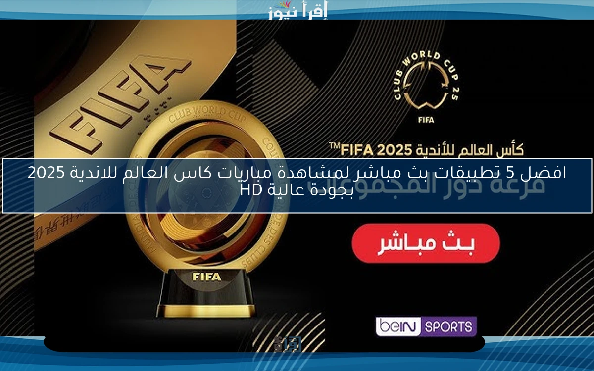 افضل 5 تطبيقات بث مباشر لمشاهدة مباريات كاس العالم للاندية 2025 بجودة عالية HD