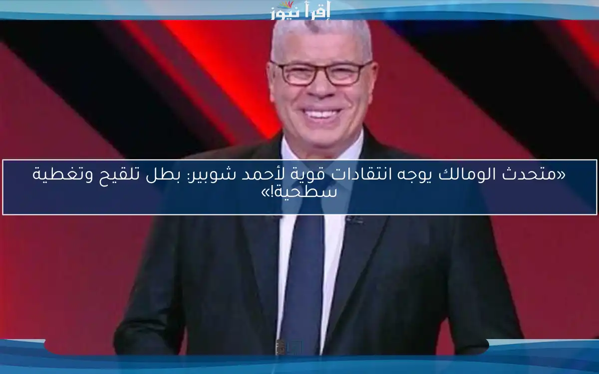 «متحدث الومالك يوجه انتقادات قوية لأحمد شوبير: بطل تلقيح وتغطية سطحية!»