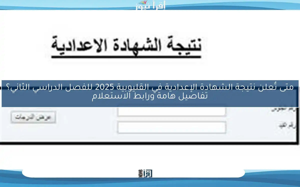 متى تُعلن نتيجة الشهادة الإعدادية في القليوبية 2025 للفصل الدراسي الثاني؟ تفاصيل هامة ورابط الاستعلام