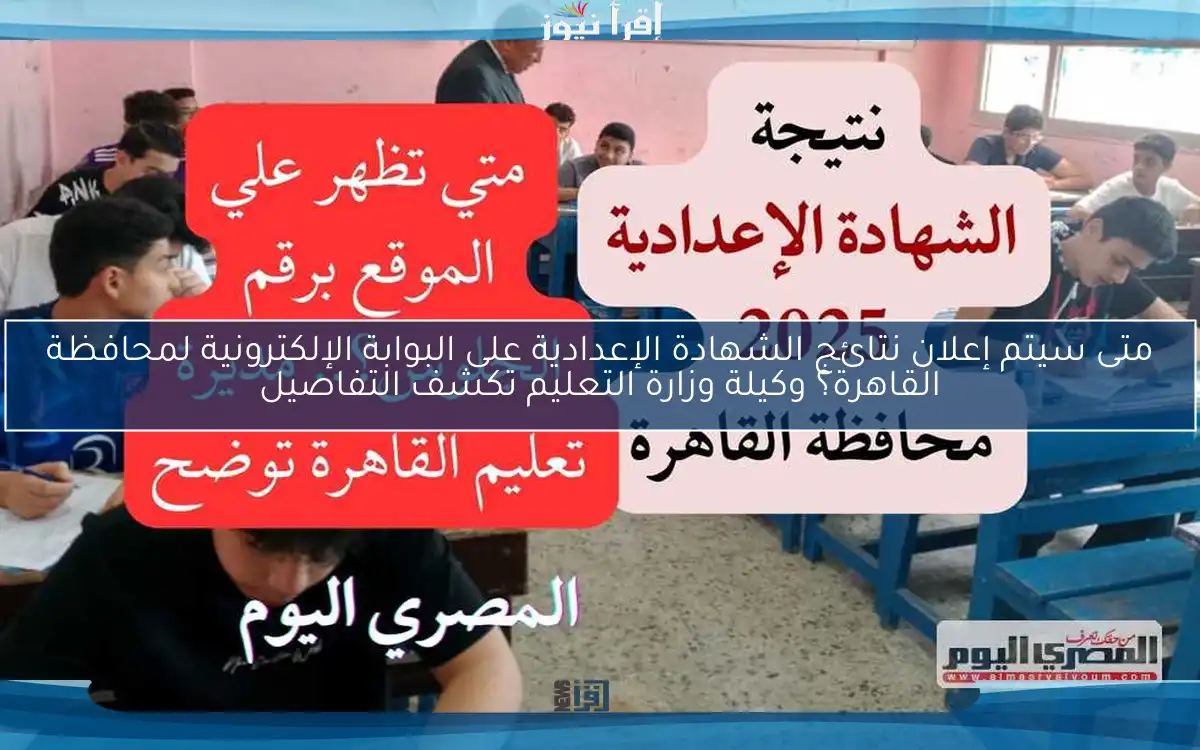 متى سيتم إعلان نتائج الشهادة الإعدادية على البوابة الإلكترونية لمحافظة القاهرة؟ وكيلة وزارة التعليم تكشف التفاصيل