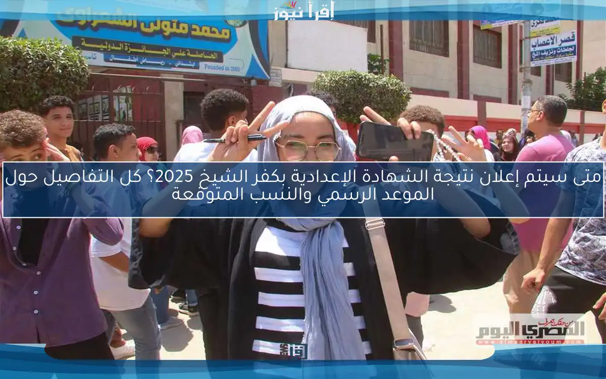 متى سيتم إعلان نتيجة الشهادة الإعدادية بكفر الشيخ 2025؟ كل التفاصيل حول الموعد الرسمي والنسب المتوقعة