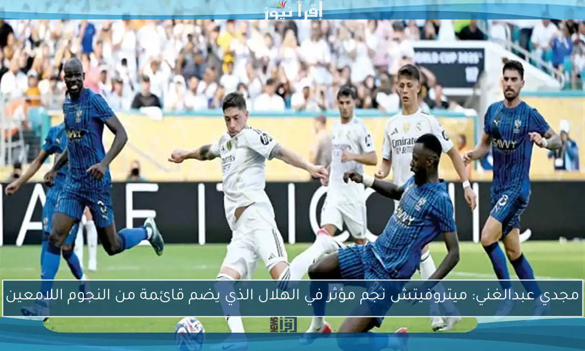 مجدي عبدالغني: ميتروفيتش نجم مؤثر في الهلال الذي يضم قائمة من النجوم اللامعين