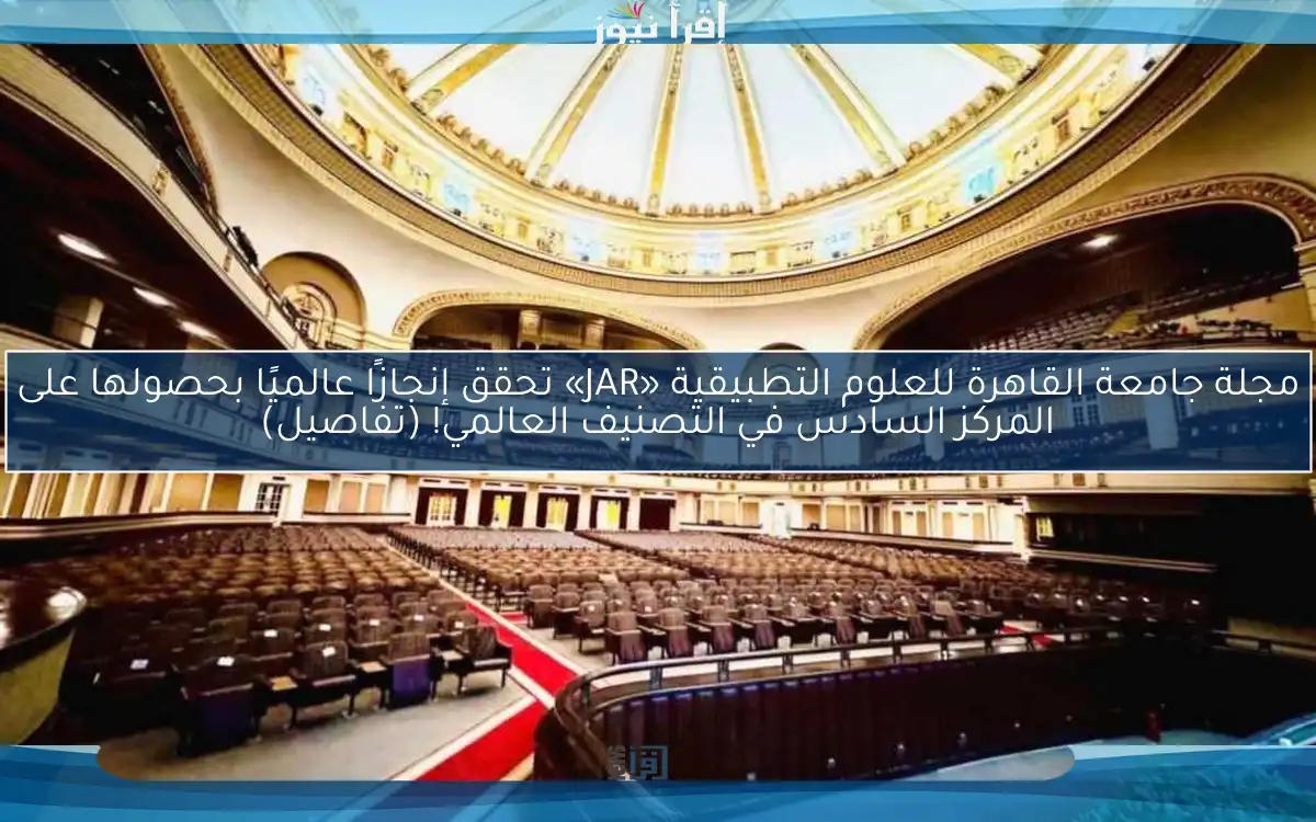 مجلة جامعة القاهرة للعلوم التطبيقية «JAR» تحقق إنجازًا عالميًا بحصولها على المركز السادس في التصنيف العالمي! (تفاصيل)