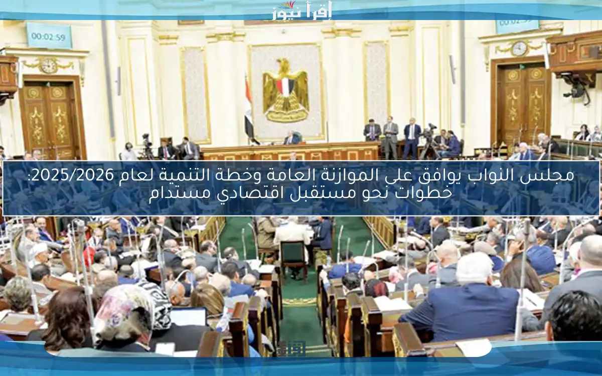 مجلس النواب يوافق على الموازنة العامة وخطة التنمية لعام 2025/2026: خطوات نحو مستقبل اقتصادي مستدام