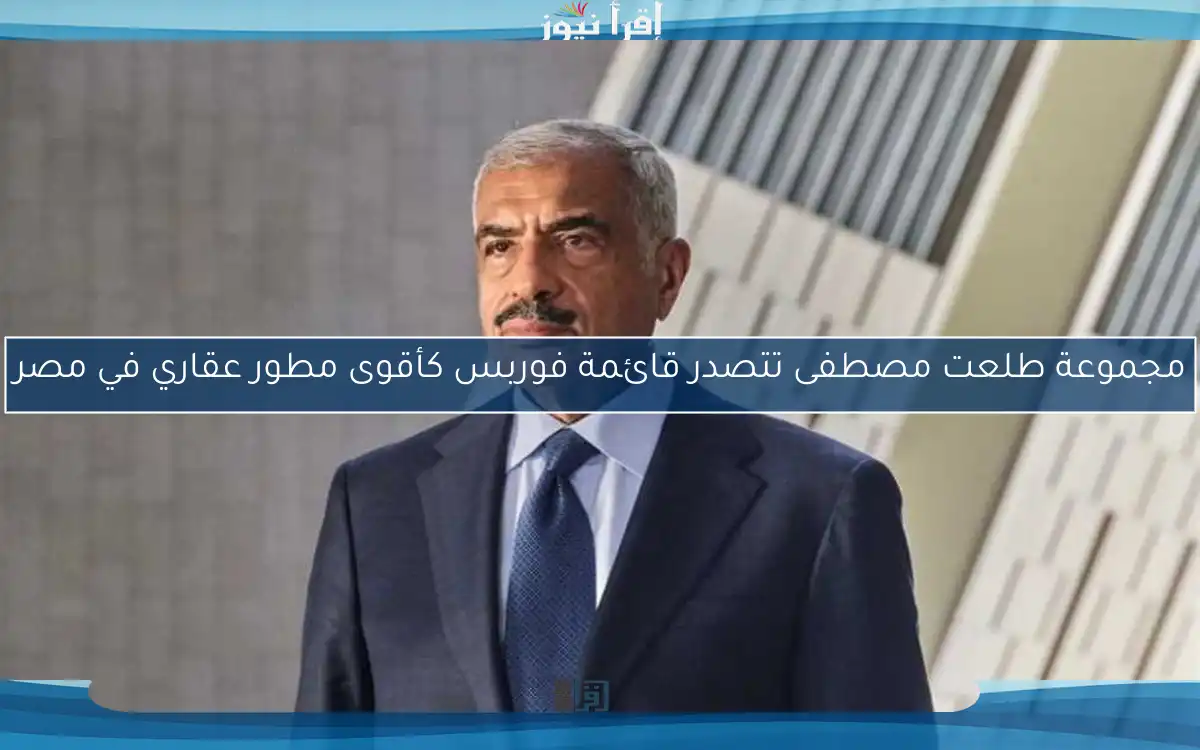 مجموعة طلعت مصطفى تتصدر قائمة فوربس كأقوى مطور عقاري في مصر