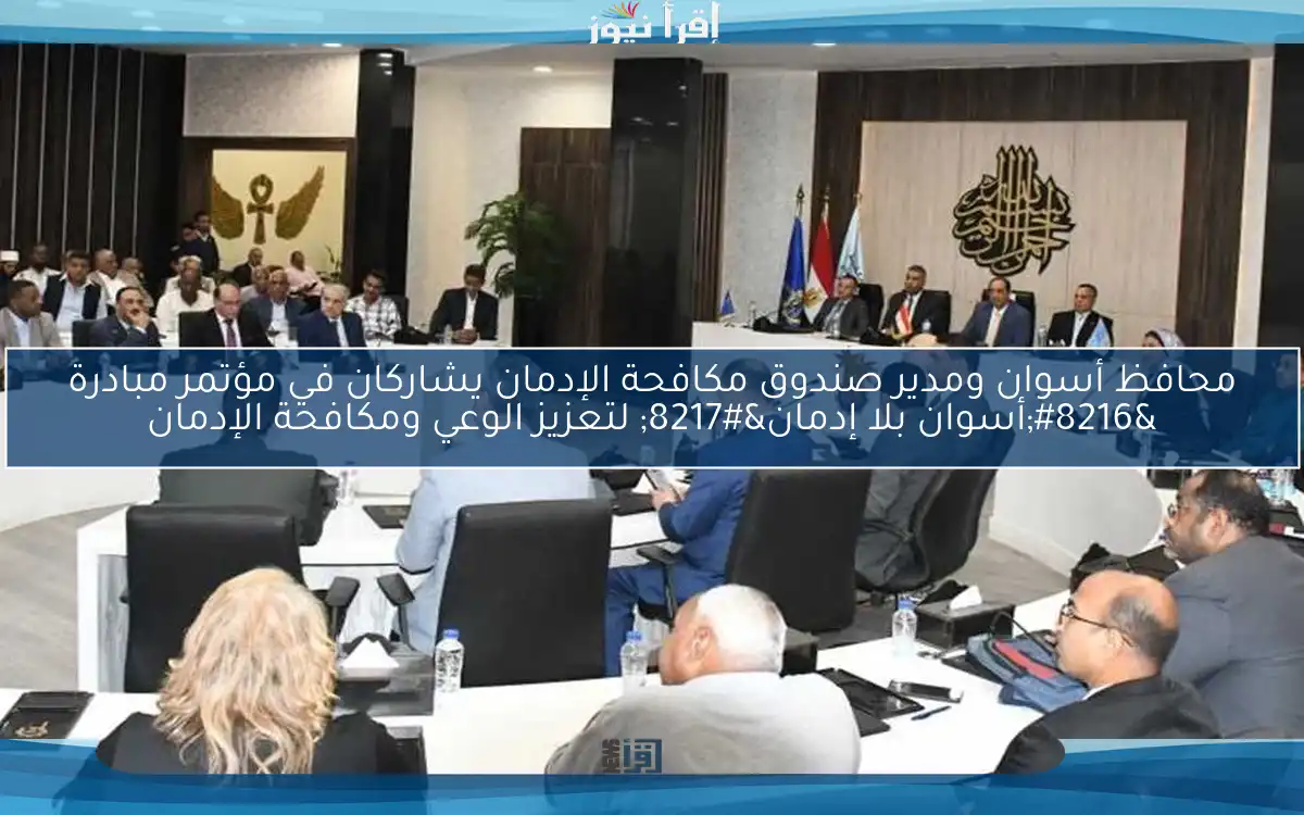 محافظ أسوان ومدير صندوق مكافحة الإدمان يشاركان في مؤتمر مبادرة ‘أسوان بلا إدمان’ لتعزيز الوعي ومكافحة الإدمان