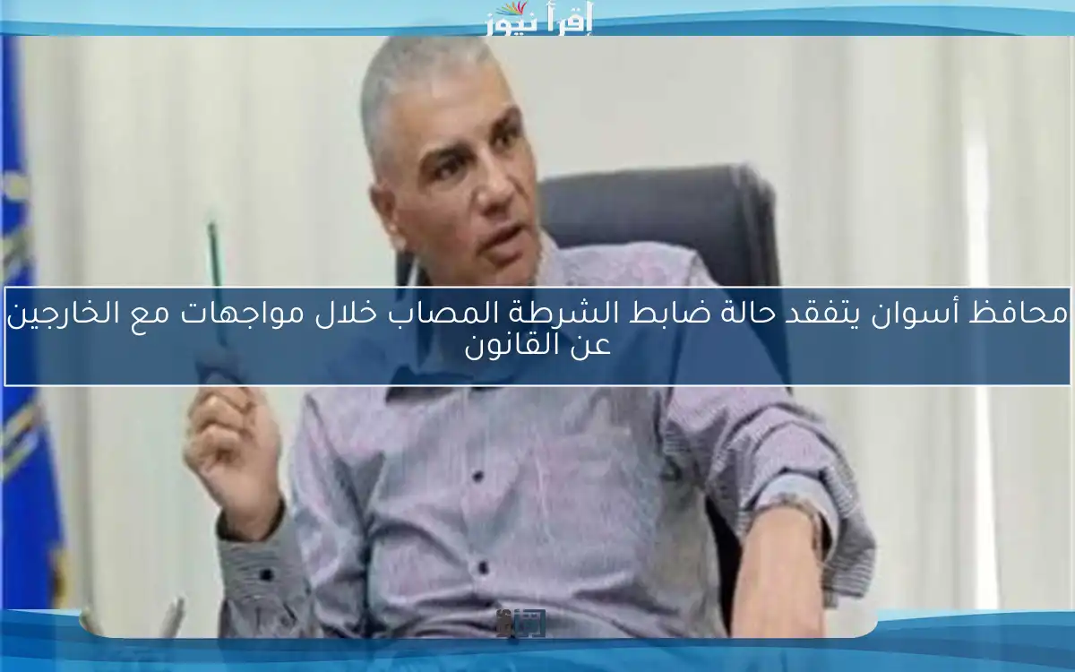 محافظ أسوان يتفقد حالة ضابط الشرطة المصاب خلال مواجهات مع الخارجين عن القانون