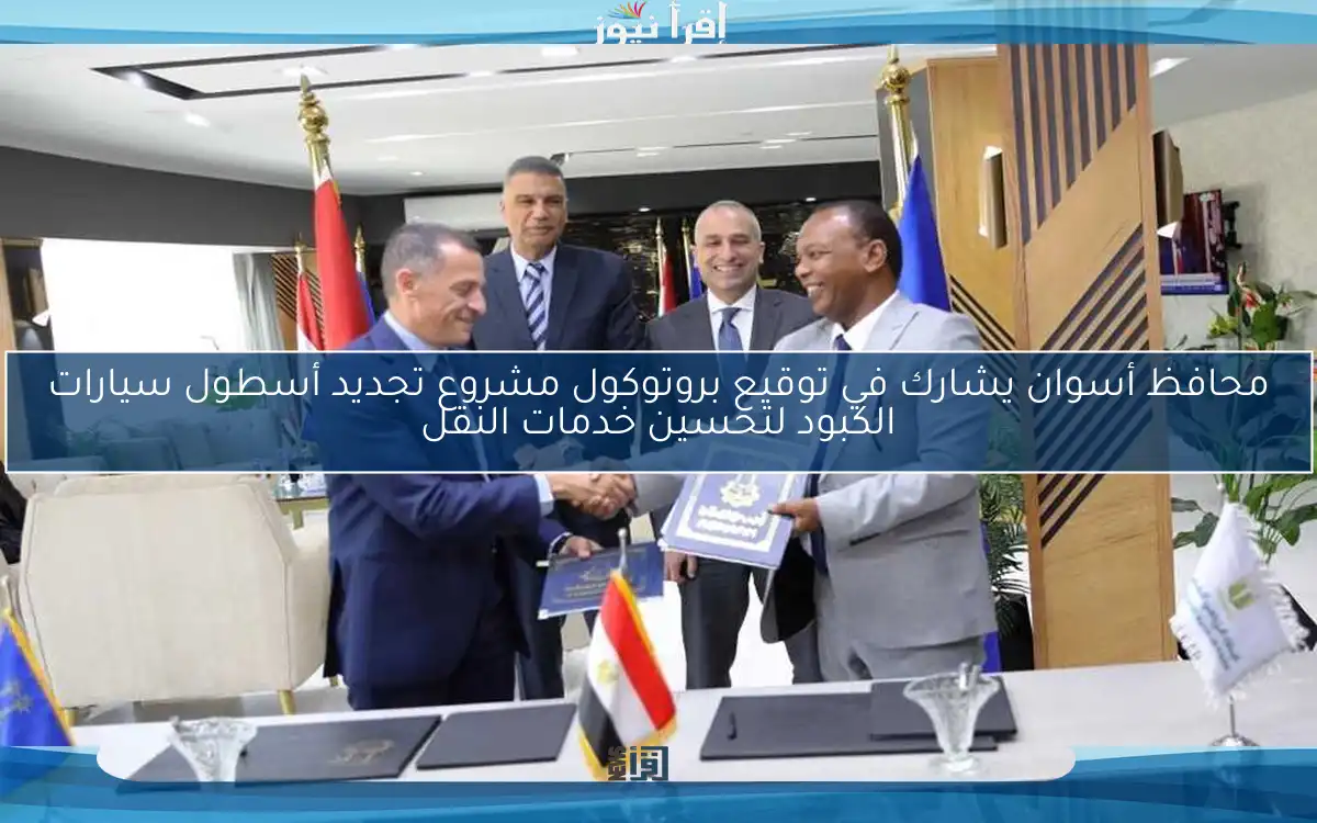 محافظ أسوان يشارك في توقيع بروتوكول مشروع تجديد أسطول سيارات الكبود لتحسين خدمات النقل