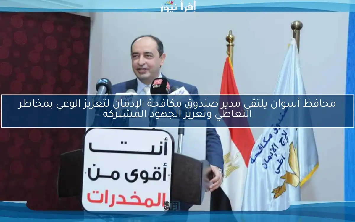 محافظ أسوان يلتقي مدير صندوق مكافحة الإدمان لتعزيز الوعي بمخاطر التعاطي وتعزيز الجهود المشتركة