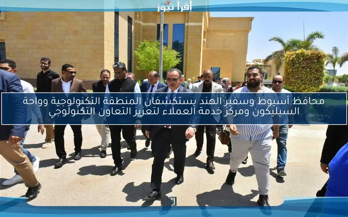 محافظ أسيوط وسفير الهند يستكشفان المنطقة التكنولوجية وواحة السيليكون ومركز خدمة العملاء لتعزيز التعاون التكنولوجي