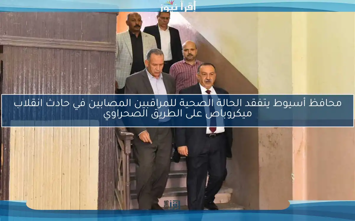 محافظ أسيوط يتفقد الحالة الصحية للمراقبين المصابين في حادث انقلاب ميكروباص على الطريق الصحراوي